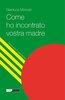 Copertina del libro Come ho incontrato vostra madre 