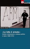 La lotta è armata. Sinistra rivoluzionaria e violenza politica in Italia (1969-1972)